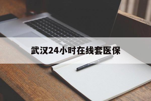 日土最新武汉24小时在线套医保方法分析(最方便真实的日土武汉医保服务方法)