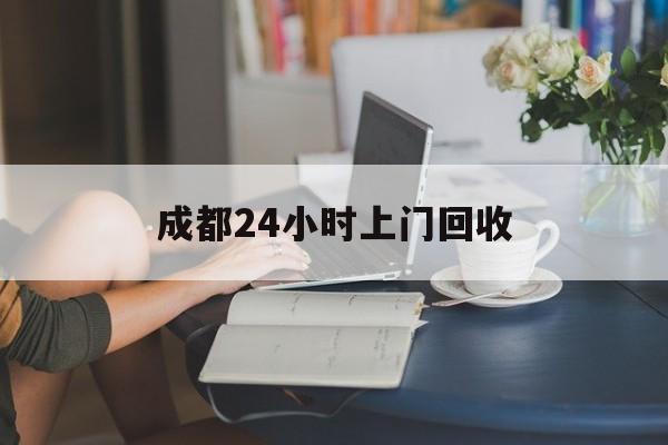 日土最新成都24小时上门回收方法分析(最方便真实的日土成都24小时上门回收废品电话方法)