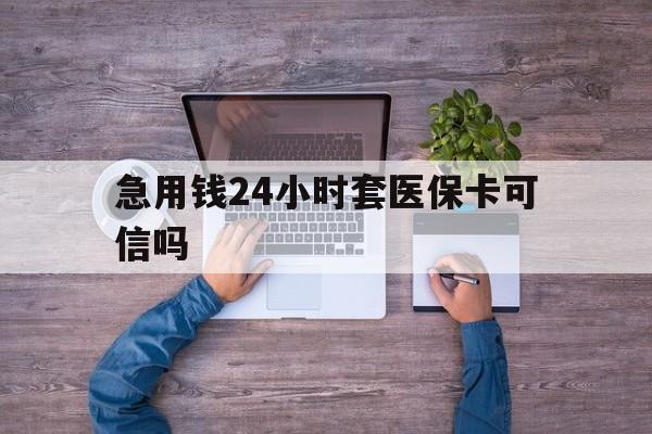 日土最新急用钱24小时套医保卡可信吗方法分析(最方便真实的日土急用钱套医保卡联系方式v渠道方法)