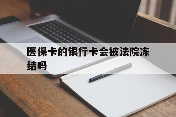 日土最新医保卡的银行卡会被法院冻结吗方法分析(最方便真实的日土医保卡的钱会冻结吗方法)