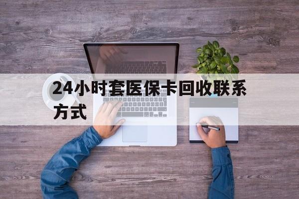日土最新24小时套医保卡回收联系方式方法分析(最方便真实的日土急用钱24小时套医保卡方法)