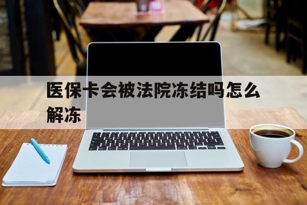 日土最新医保卡会被法院冻结吗怎么解冻方法分析(最方便真实的日土医保卡是否会被冻结方法)