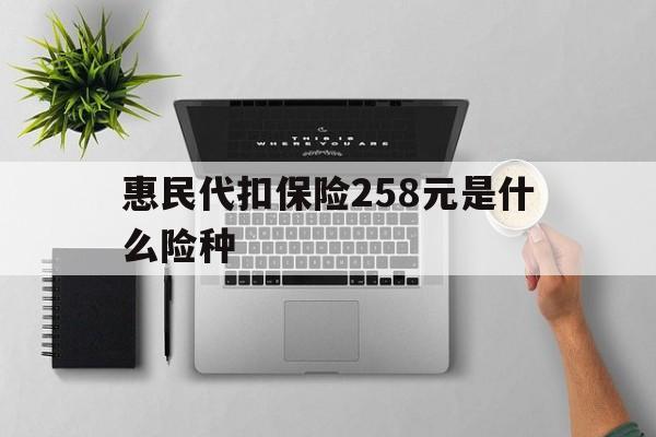 日土最新惠民代扣保险258元是什么险种方法分析(最方便真实的日土惠民保险是什么保险149元方法)