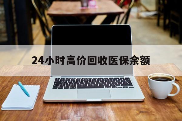 日土最新24小时高价回收医保余额方法分析(最方便真实的日土24小时高价回收医保余额是真的吗方法)