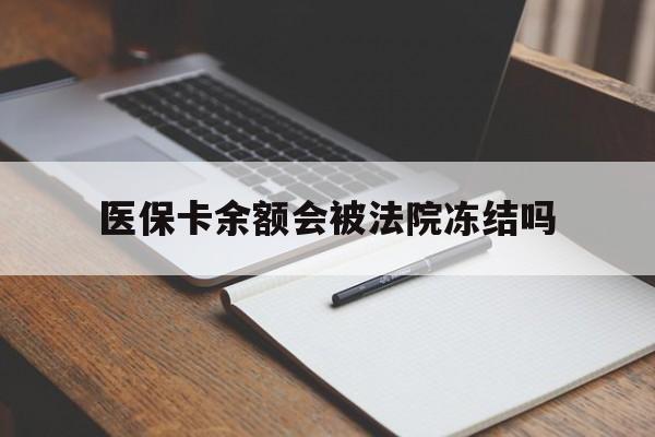 日土最新医保卡余额会被法院冻结吗方法分析(最方便真实的日土医保卡的钱能被执行吗方法)