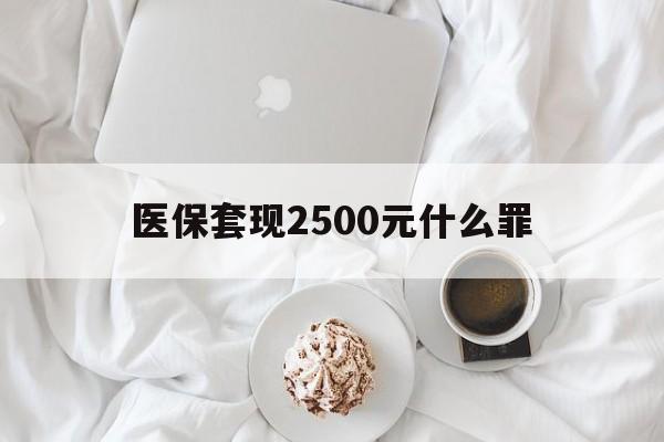 日土最新医保套现2500元什么罪方法分析(最方便真实的日土医保套现多少钱判刑方法)
